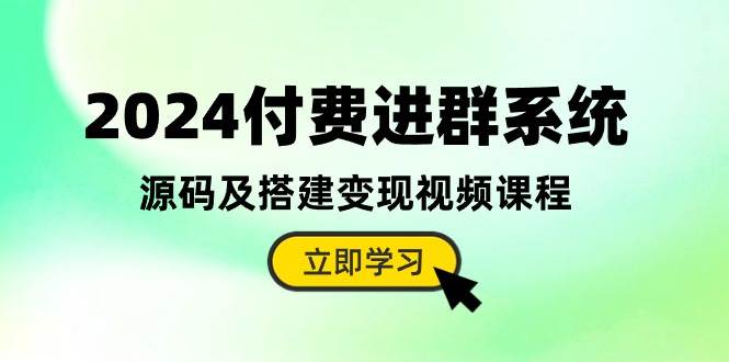 2024付费进群系统，源码及搭建变现视频课程（教程+源码）-资源智库